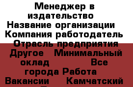 Менеджер в издательство › Название организации ­ Компания-работодатель › Отрасль предприятия ­ Другое › Минимальный оклад ­ 24 000 - Все города Работа » Вакансии   . Камчатский край,Петропавловск-Камчатский г.